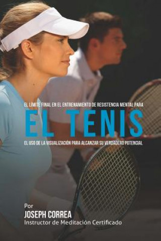 Könyv El Limite Final en el Entrenamiento de Resistencia Mental Para el Tenis: El Uso de la Visualizacion para Alcanzar su Verdadero Potencial Correa (Instructor De Meditacion Certifi