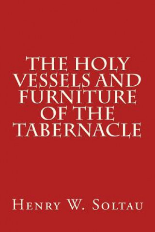 Kniha The Holy Vessels and Furniture of the Tabernacle Henry W Soltau