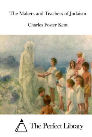 Kniha The Makers and Teachers of Judaism Charles Foster Kent