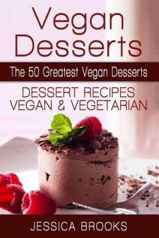 Kniha Vegan Desserts: The 50 Greatest Vegan Desserts: Dessert Recipes, Vegan And Vegetarian Jessica Brooks