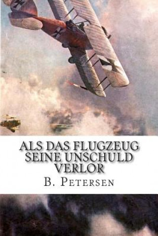 Buch Als das Flugzeug seine Unschuld verlor: Die Geschichte der Flugzeuge bis 1918 B Petersen