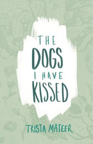 Kniha The Dogs I Have Kissed Trista Mateer