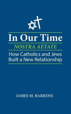 Kniha In Our Time (Nostra Aetate): How Catholics and Jews Built a New Relationship James M Barrens