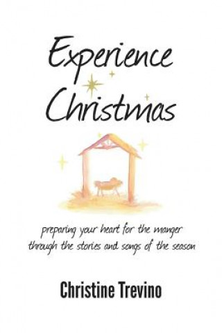 Kniha Experience Christmas: Preparing Your Heart for the Manger Through the Stories and Songs of the Season Christine Trevino