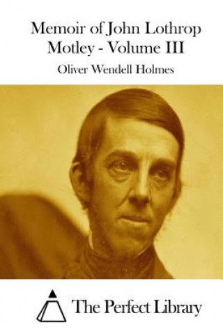 Kniha Memoir of John Lothrop Motley - Volume III Oliver Wendell Holmes