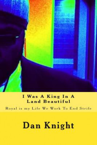 Knjiga I Was A King In A Land Beautiful: Royal is my Life We Work To End Strife King Dan Edward Knight Sr