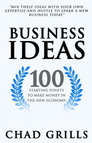 Book Business Ideas: 100 Starting Points to Make Money in the New Economy Chad Grills