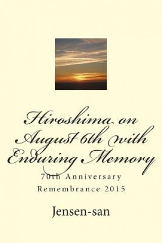 Könyv Hiroshima on August 6th with Enduring Memory: 70th Anniversary Remembrance 2015 Jensen-San