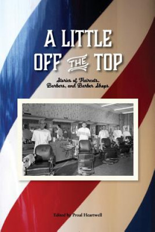 Buch A Little Off the Top: Stories About Haircuts, Barbers, and Barber Shops Proal Heartwell