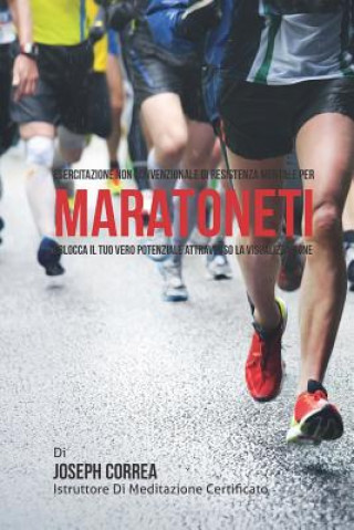 Kniha Esercitazione non convenzionale di Resistenza Mentale per Maratoneti: Sblocca il tuo vero potenziale attraverso la Visualizzazione Correa (Istruttore Di Meditazione Certif