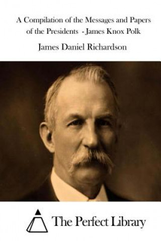 Kniha A Compilation of the Messages and Papers of the Presidents - James Knox Polk James Daniel Richardson