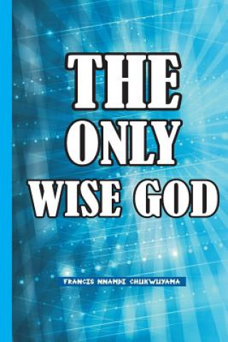 Knjiga The Only Wise God Francis Nnamdi Chukwuyama