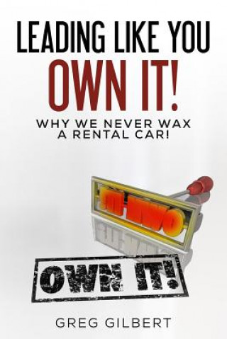 Kniha The Power Of Better Series: Volume I - Leading Like You Own It! Why We Never Wax A Rental Car. Greg Gilbert