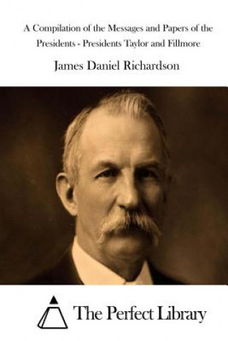 Carte A Compilation of the Messages and Papers of the Presidents - Presidents Taylor and Fillmore James Daniel Richardson