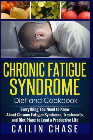 Book Chronic Fatigue Syndrome: Everything You Need to Know About Chronic Fatigue Syndrome, Treatments, and Diet Plans to Lead a Productive life Cailin Chase