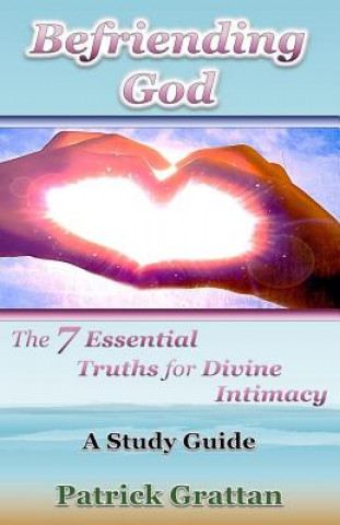 Kniha Befriending God: The 7 Essential Truths for Divine Intimacy Patrick D Grattan