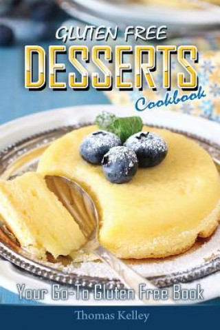 Книга Gluten-Free Desserts Cookbook: Your Go-To Gluten Free Book Thomas Kelley