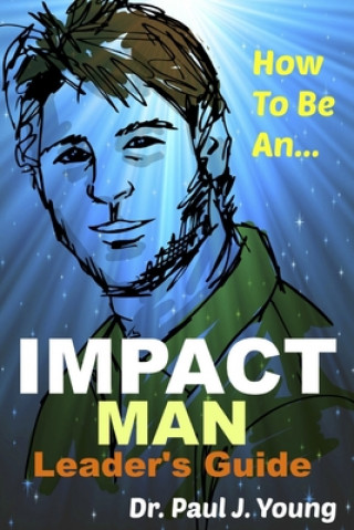 Kniha How To Be An IMPACT MAN, Leaders Guide Dr Paul Joseph Young