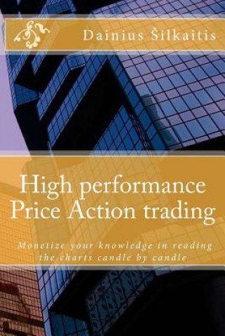 Kniha High performance Price Action trading: High performance Price Action trading. Monetize your knowledge in reading the charts Dainius Silkaitis