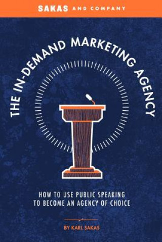 Książka The In-Demand Marketing Agency: How to Use Public Speaking to Become an Agency of Choice Karl Sakas