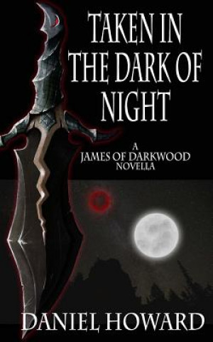 Carte Taken in the Dark of Night: A James of Darkwood Novella Daniel Howard