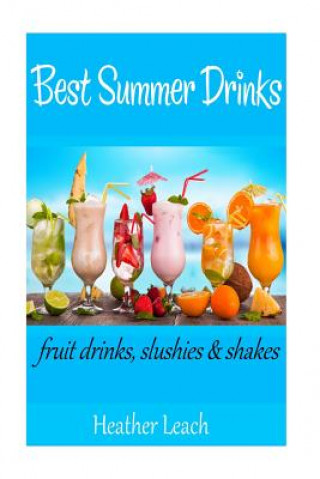 Kniha Best Summer Drinks: Fruit drinks, Slushies and Shakes Heather Leach