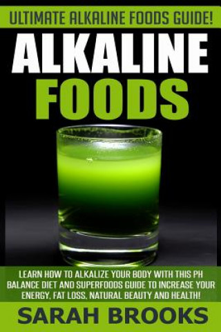 Carte Alkaline Foods - Sarah Brooks: Ultimate Alkaline Foods Guide! Learn How To Alkalize Your Body With This PH Balance Diet And Superfoods Guide To Incre Sarah Brooks