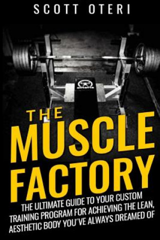 Könyv THE MUSCLE FACTORY (Vol.1 Basic): The Ultimate Guide To Your Custom Training Program For Achieving The Lean, Aesthetic Body You've Always Dreamed Of 