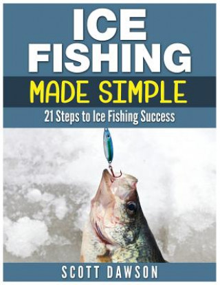 Carte Ice Fishing Made Simple: 21 Steps to Ice Fishing Success Scott Dawson