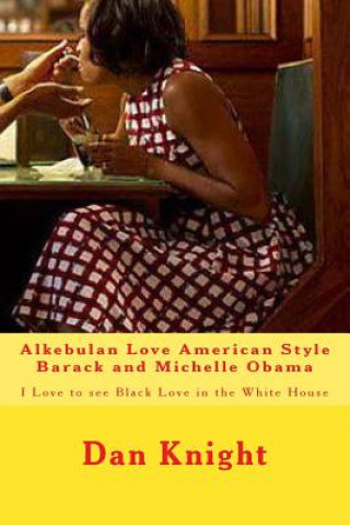 Kniha Alkebulan Love American Style Barack and Michelle Obama: I Love to see Black Love in the White House Love Dan Edward Knight Sr