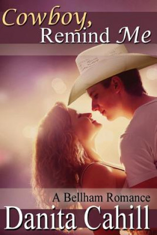 Carte Cowboy, Remind Me: A Bellham Romance Danita Cahill