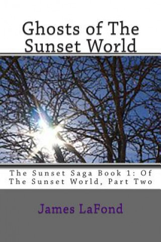 Книга Ghosts of The Sunset World: The Sunset Saga Book 1: Of The Sunset World, Part Two James LaFond