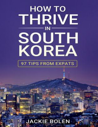 Kniha How to Thrive in South Korea: 97 Tips from Expats Jackie Bolen