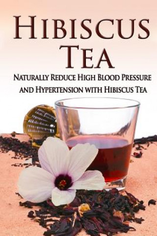 Kniha Hibiscus Tea: Naturally Reduce High Blood Pressure and Hypertension with Hibiscus Tea Kara Aimer