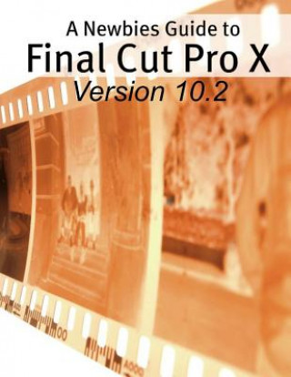 Książka A Newbies Guide to Final Cut Pro X (Version 10.2): A Beginnings Guide to Video Editing Like a Pro Minute Help Guides