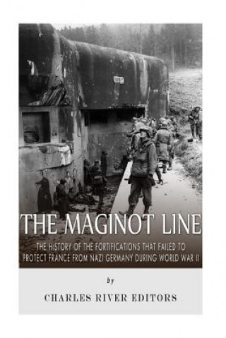 Carte The Maginot Line: The History of the Fortifications that Failed to Protect France from Nazi Germany During World War II Charles River Editors