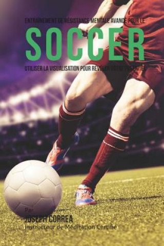 Kniha Entrainement de Resistance Mentale Avance Pour Le Soccer: Utiliser la Visualisation Pour Reveler Votre Potentiel Correa (Instructeur Certifie De Meditati