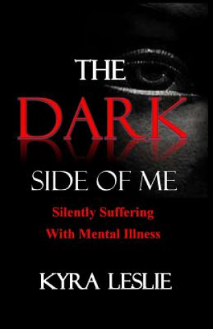 Könyv The Dark Side of Me: Silently Suffering with Mental Illness MS Kyra Leslie