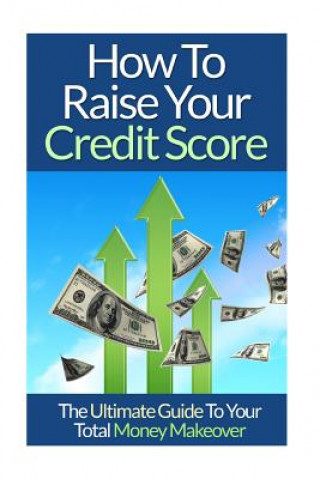 Carte How To Raise Your Credit Score: The Ultimate Guide To Your Total Money Makeover David Lim