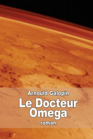 Книга Le Docteur Omega: Aventures fantastiques de trois Français dans la plan?te Mars Arnould Galopin