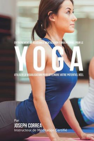 Kniha Entrainement de Resistance Mentale Non-Conventionnel pour le Yoga: Utiliser la Visualisation pour Atteindre Votre Potentiel Reel Correa (Instructeur Certifie De Meditati