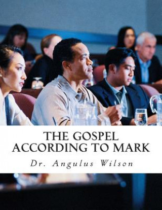 Kniha The Gospel According to Mark: A Work Book for Spiritual Leadership Dr Angulus D Wilson Phd