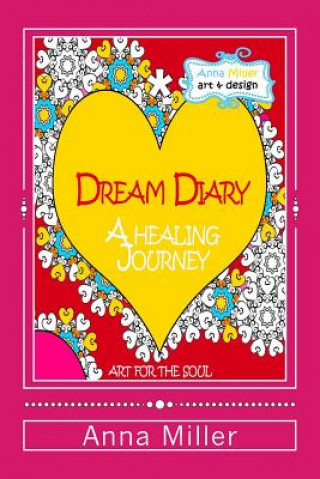 Carte Dream Diary: A Healing Journey (through words and art therapy): From the series of Art Therapy Coloring Books by Anna Miller Anna Miller