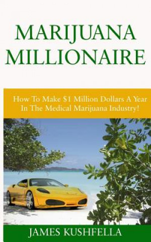 Könyv Marijuana Millionaire: How To Make $1 Million Dollars A Year In The Medical Marijuana Industry! James Kushfella