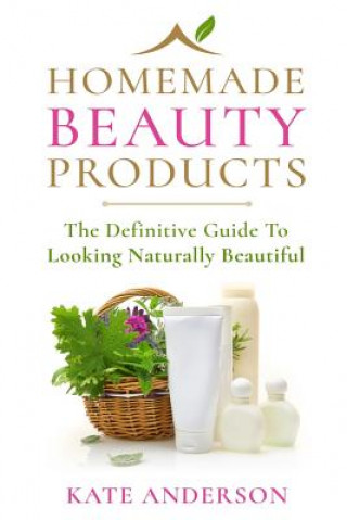 Livre Homemade Beauty Products: The Definitive Guide To Looking Naturally Beautiful Kate Anderson