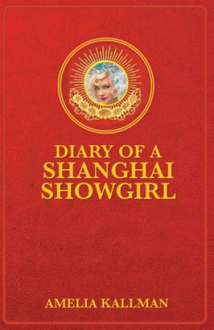 Kniha Diary of a Shanghai Showgirl: Raising the Red Curtain on China... Uncensored Miss Amelia B Kallman