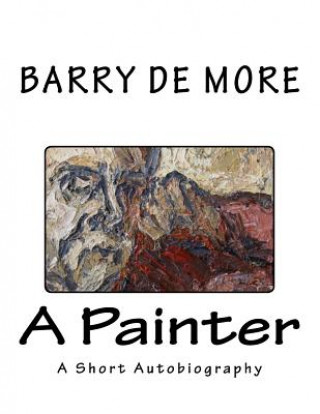 Carte Barry De More A Painter: A Short Autobiography Barry De More