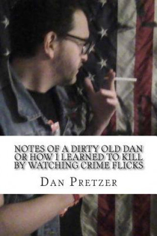 Könyv Notes of a dirty old Dan or How I learned to kIll by watching crime flicks Dan Pretzer