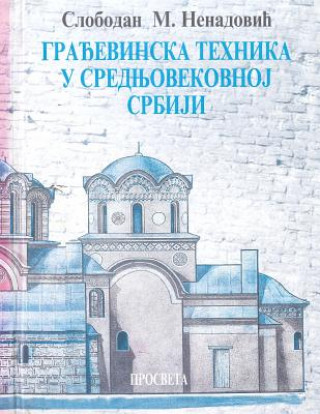Kniha Gradjevinska Tehnika U Srednjovekovnoj Srbiji Slobodan M Nenadovic