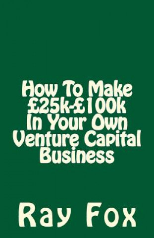 Kniha How To Make ?25k-?100k In Your Own Venture Capital Business Ray Fox